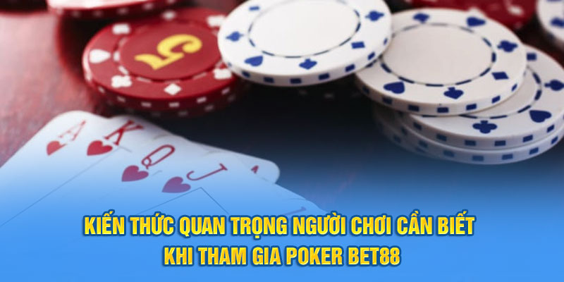 Kiến thức quan trọng người chơi cần biết khi tham gia poker Bet88