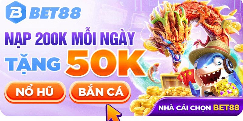 Khuyến mãi bet88 thưởng thêm 50K khi nạp 200K mỗi ngày tại nổ hũ - bắn cá