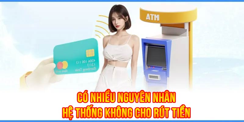 Có nhiều nguyên nhân khiến hệ thống không cho phép rút tiền